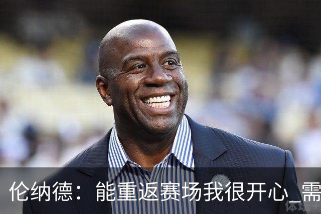 伦纳德：能重返赛场我很开心 需要更多实战机会来熟悉战术