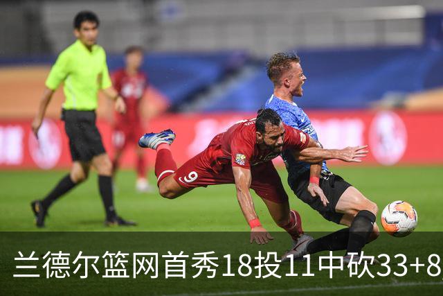 兰德尔篮网首秀18投11中砍33+8 被评有球在手就是舒服