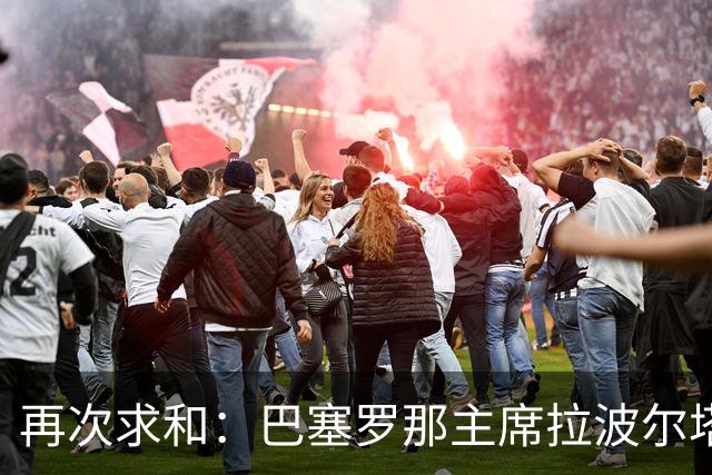 再次求和：巴塞罗那主席拉波尔塔向梅西发出动情信息