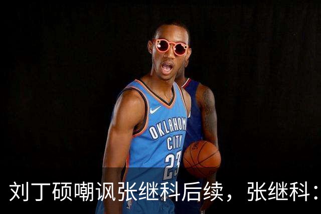刘丁硕嘲讽张继科后续，张继科：不配和我平起平坐，没时间搭理他 我做的事非常有意义