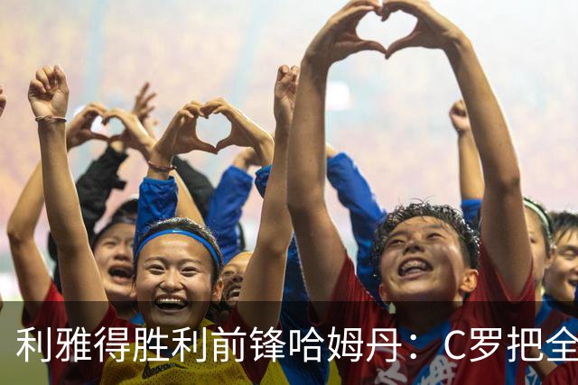 利雅得胜利前锋哈姆丹：C罗把全场最佳的奖杯让给我是莫大荣幸