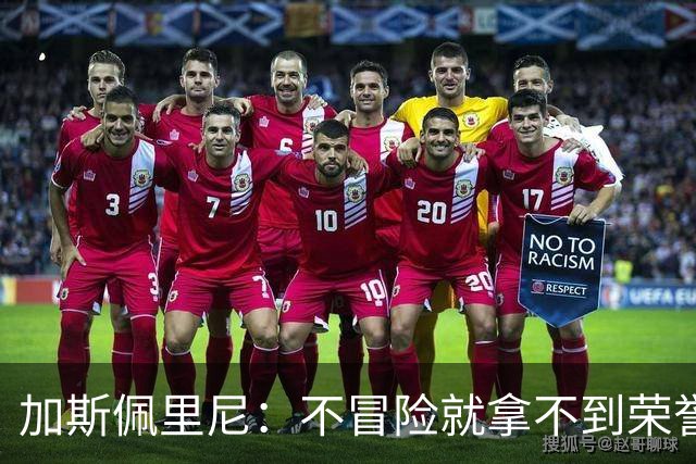 加斯佩里尼：不冒险就拿不到荣誉；罗马能与意甲任何球队过招