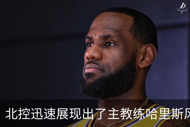 北控迅速展现出了主教练哈里斯风格的篮球 这个赛季是很值得期待