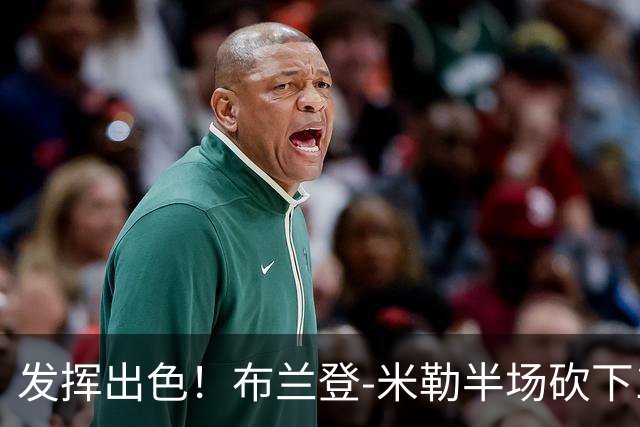 发挥出色！布兰登-米勒半场砍下18分1抢断1盖帽