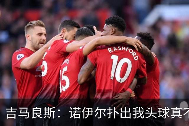吉马良斯：诺伊尔扑出我头球真不可思议，赛后我问他怎么扑的