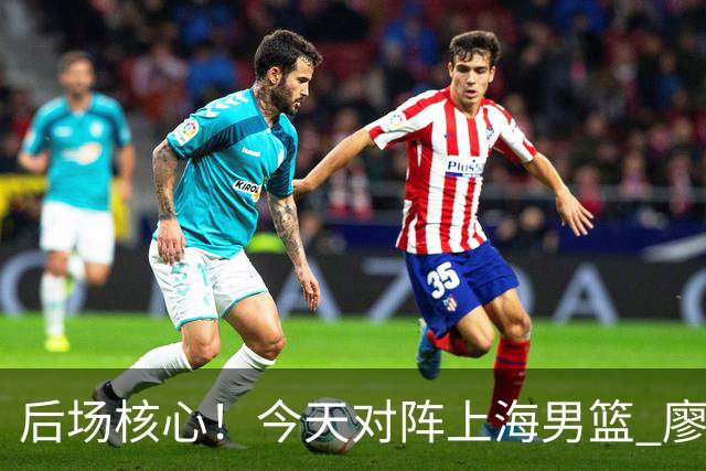 后场核心！今天对阵上海男篮 廖三宁全场比赛拿下34分！