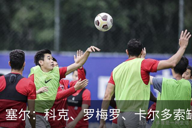 塞尔：科克、罗梅罗、卡尔多索缺席马竞周末联赛，李刚仁正常训练