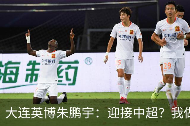 大连英博朱鹏宇：迎接中超？我做好困难准备了