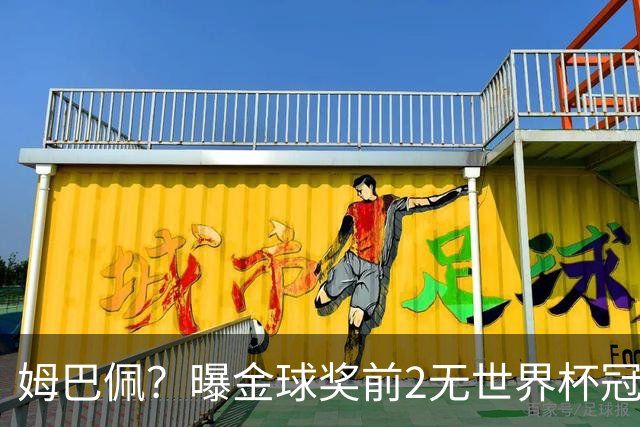姆巴佩？曝金球奖前2无世界杯冠军 皇马结束抵制+包机参加