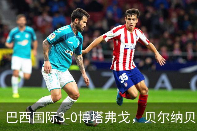 巴西国际3-0博塔弗戈，贝尔纳贝伊建功，儒尼尼奥破门