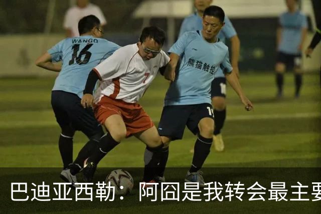 巴迪亚西勒：阿囧是我转会最主要原因之一；意甲节奏比英超稍慢
