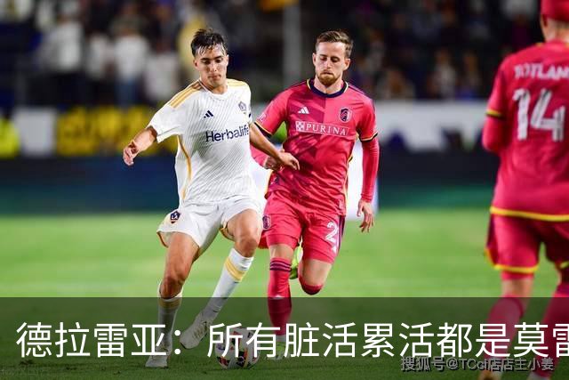 德拉雷亚：所有脏活累活都是莫雷兹·约翰逊在干 和他搭档很棒