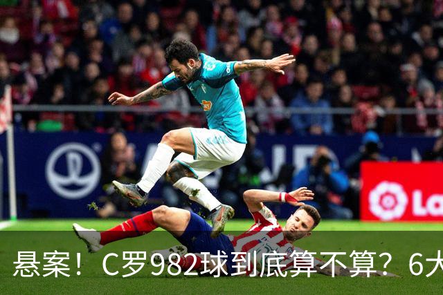 悬案！C罗982球到底算不算？6大权威网站2种说法 OPTA：乌龙