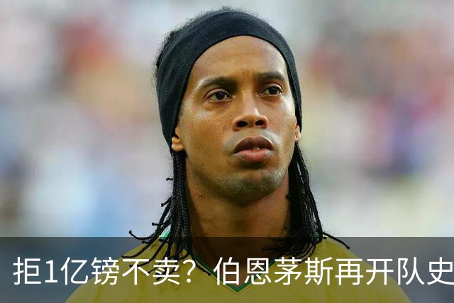 拒1亿镑不卖？伯恩茅斯再开队史纪录合同留斯科特