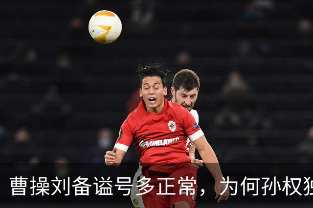 曹操刘备谥号多正常，为何孙权独享“大帝”？这背后是一盘大棋