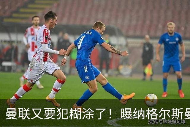 曼联又要犯糊涂了！曝纳格尔斯曼成新帅热门，找埃梅里或才是正解