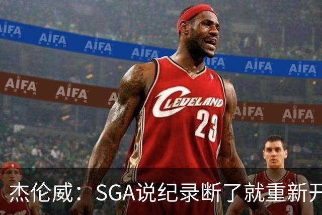 杰伦威：SGA说纪录断了就重新开始 连续141场20+电子游戏都难做到