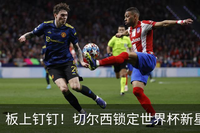 板上钉钉！切尔西锁定世界杯新星！阿隆索喜提天才边锋