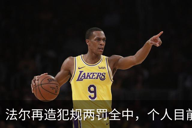 法尔再造犯规两罚全中，个人目前20中13得到32分11板