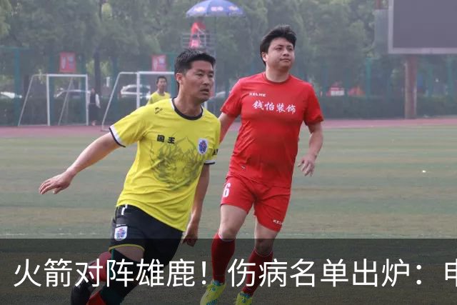 火箭对阵雄鹿！伤病名单出炉：申京+亚当斯休战，新援出战成疑，饼皇迎首发？