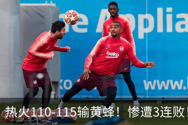 热火110-115输黄蜂！惨遭3连败！此战看到4个事实：2换8交易很值得