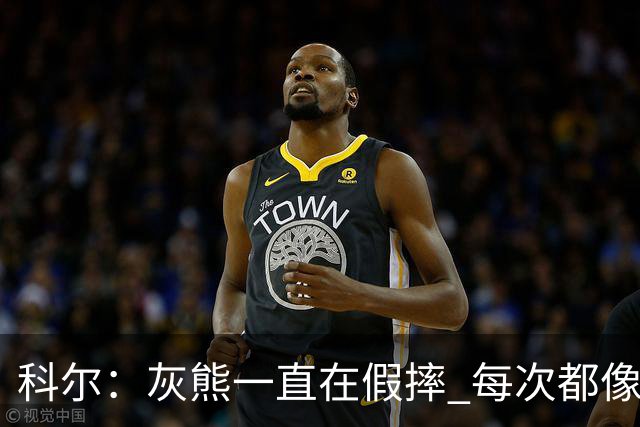 科尔：灰熊一直在假摔 每次都像是被车撞了一样倒下