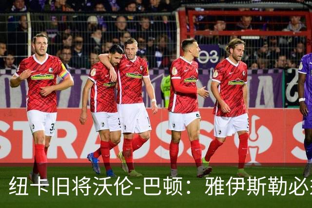 纽卡旧将沃伦-巴顿：雅伊斯勒必须尽快学会英超