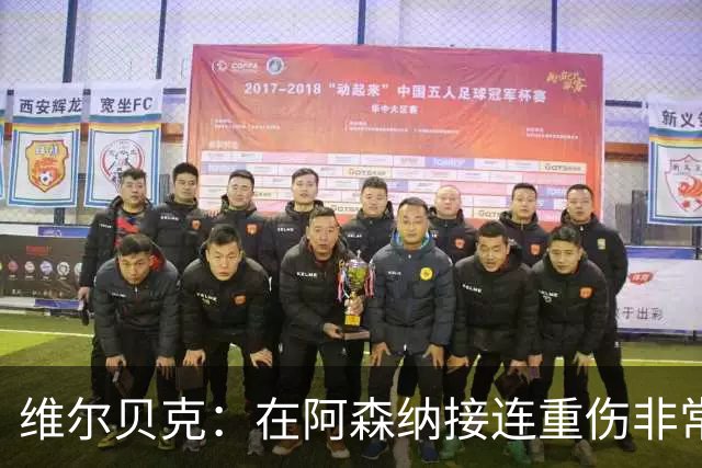 维尔贝克：在阿森纳接连重伤非常艰难；伤病让我变得非常坚韧