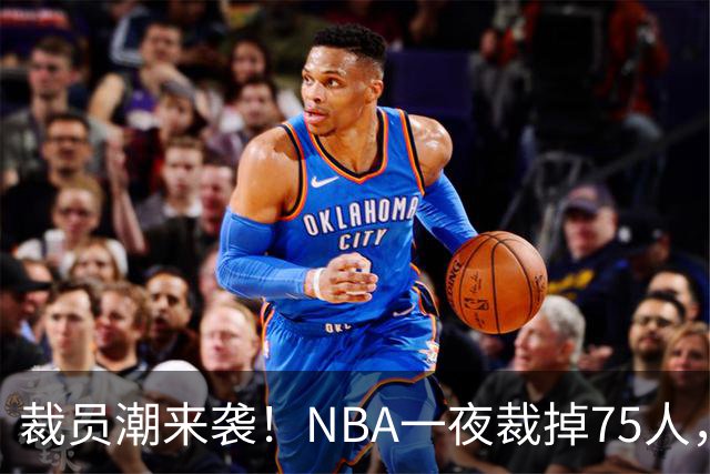 裁员潮来袭！NBA一夜裁掉75人，索汉、布鲁斯·布朗、詹约上榜