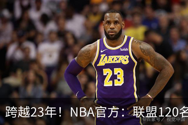 跨越23年！NBA官方：联盟120名球员出生于老詹NBA首秀当天或之后