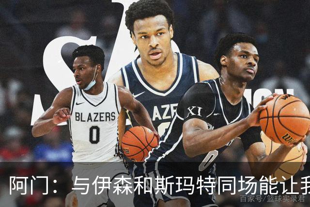 阿门：与伊森和斯玛特同场能让我喘口气 我完全信任他俩的防守