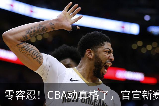 零容忍！CBA动真格了，官宣新赛季首张罚单，上海却依然平安无事