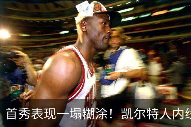 首秀表现一塌糊涂！凯尔特人内线新援对自己的表现也很不满意？