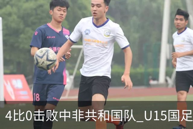4比0击败中非共和国队 U15国足迎来世界杯开门红